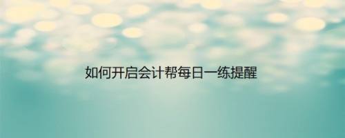 如何开启会计帮每日一练提醒