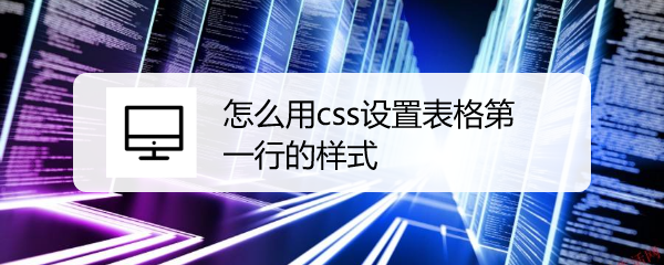 <b>怎么用css设置表格第一行的样式</b>