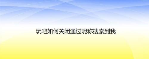 玩吧如何关闭通过昵称搜索到我