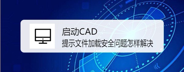 <b>启动CAD提示文件加载安全问题怎样解决</b>