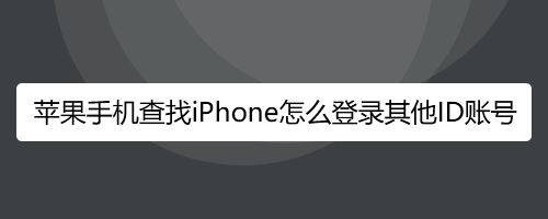 苹果手机查找iPhone怎么登录其他ID账号