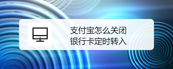 <b>支付宝怎么关闭银行卡定时转入</b>