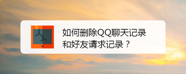 <b>如何删除QQ聊天记录和好友请求记录</b>
