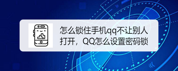 <b>怎么锁住手机qq不让别人打开，QQ怎么设置密码锁</b>