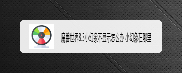 魔兽世界8.3小幻象不显示怎么办 小幻象在哪里