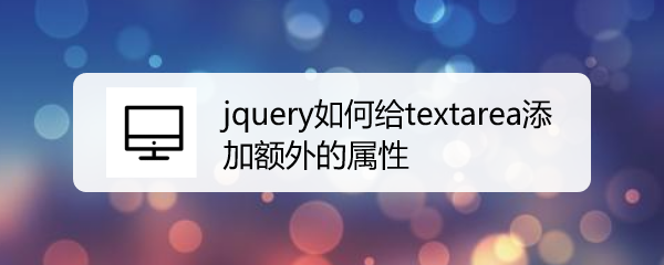 <b>jquery如何给textarea添加额外的属性</b>