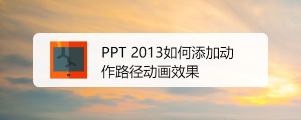 PPT 2013如何添加动作路径动画效果