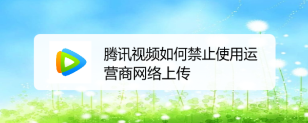 腾讯视频如何禁止使用运营商网络上传