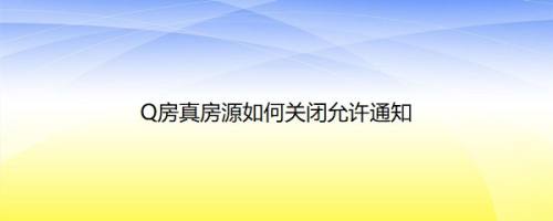 Q房真房源如何关闭允许通知