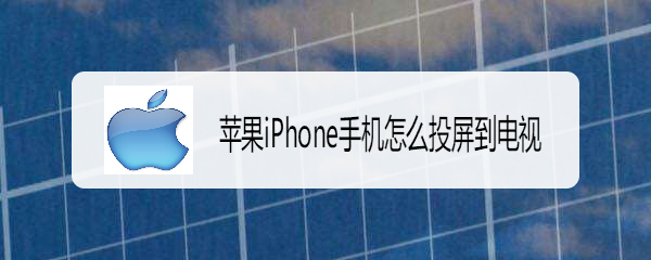 <b>苹果iPhone手机怎么投屏到电视</b>