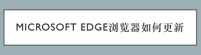 <b>microsoft edge浏览器如何更新</b>