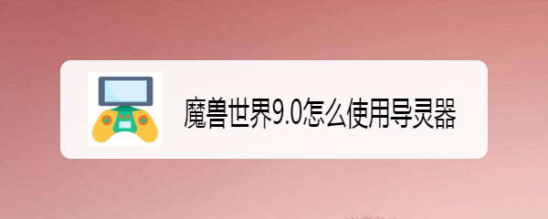 魔兽世界9.0怎么使用导灵器