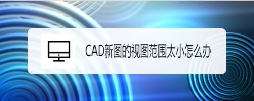 CAD新图的视图范围太小怎么办？