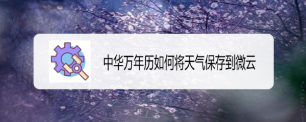中华万年历如何将天气保存到微云