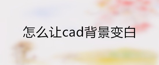 <b>怎么让cad背景变白</b>