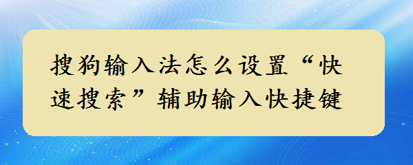 <b>搜狗输入法怎么设置“快速搜索”辅助输入快捷键</b>