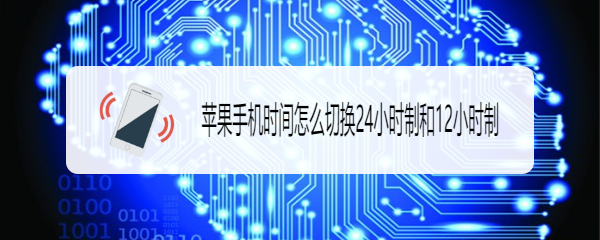 <b>苹果手机时间怎么切换24小时制和12小时制</b>