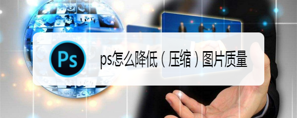 ps怎么降低（压缩）图片质量
