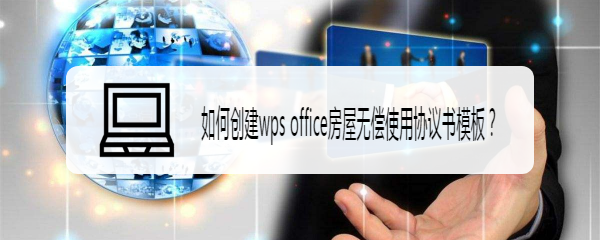 <b>如何创建wps office房屋无偿使用协议书模板</b>