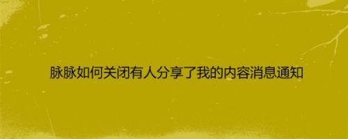脉脉如何关闭有人分享了我的内容消息通知
