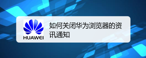 <b>如何关闭华为浏览器的资讯通知</b>