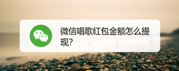 <b>微信唱歌红包金额怎么提现</b>