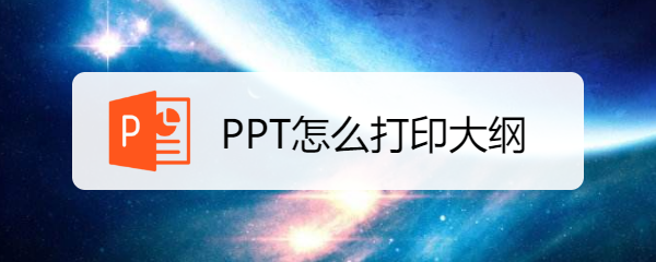 <b>PPT怎么打印大纲</b>