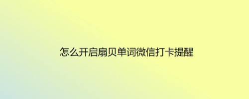 怎么开启扇贝单词微信打卡提醒