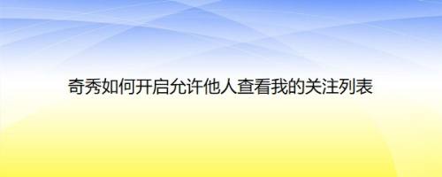 奇秀如何开启允许他人查看我的关注列表