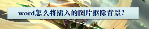 word怎么将插入的图片抠除背景?