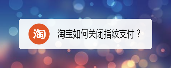 <b>淘宝如何关闭指纹支付</b>