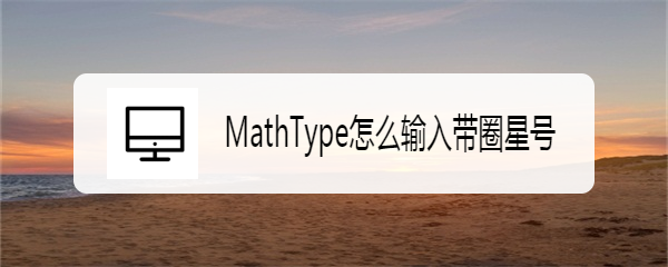<b>MathType怎么输入带圈星号</b>