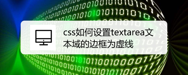 <b>css如何设置textarea文本域的边框为虚线</b>