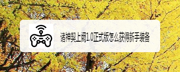 诸神契上阙1.0正式版怎么获得新手装备