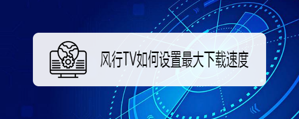 风行TV如何设置最大下载速度