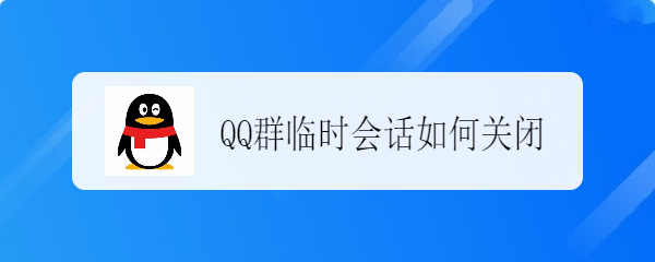 <b>QQ群临时会话如何关闭</b>