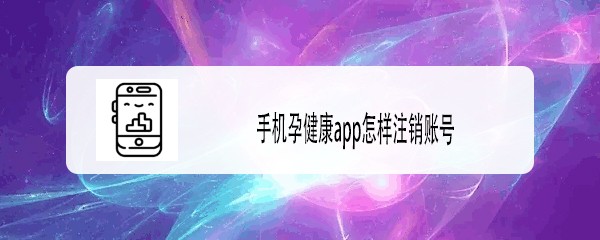 <b>手机孕健康app怎样注销账号</b>