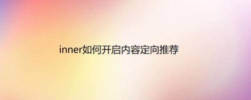 inner如何开启内容定向推荐