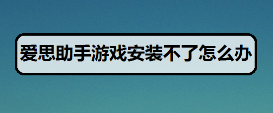 苹果助手游戏安装不了怎么办