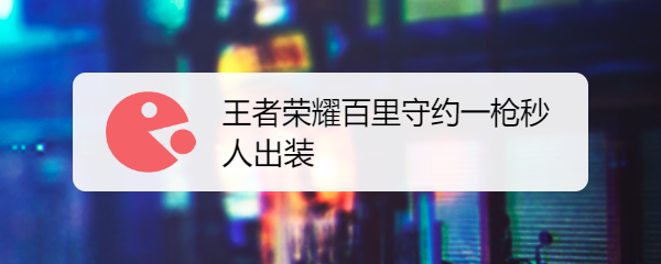 王者荣耀百里守约一枪秒人出装