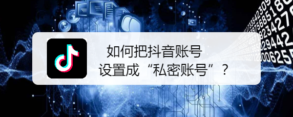 <b>如何把抖音账号设置成“私密账号”</b>