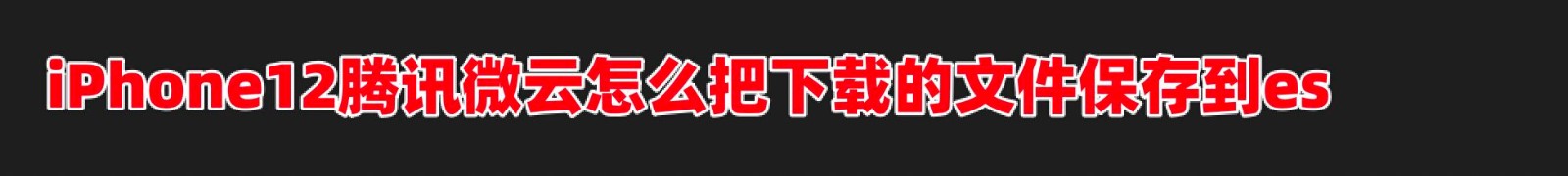 iPhone12腾讯微云怎么把下载的文件保存到es