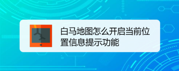 白马地图怎么开启当前位置信息提示功能