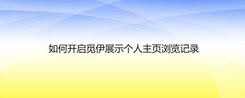 如何开启觅伊展示个人主页浏览记录