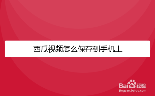 西瓜视频怎么保存到手机上
