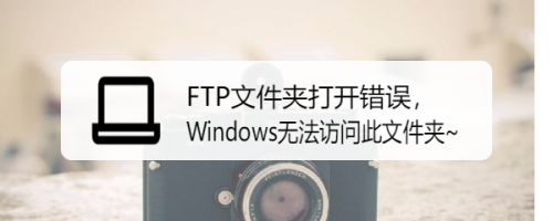 FTP文件夹打开错误，Windows无法访问此文件夹~