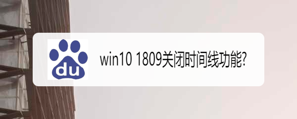 <b>win10 1809关闭时间线功能</b>