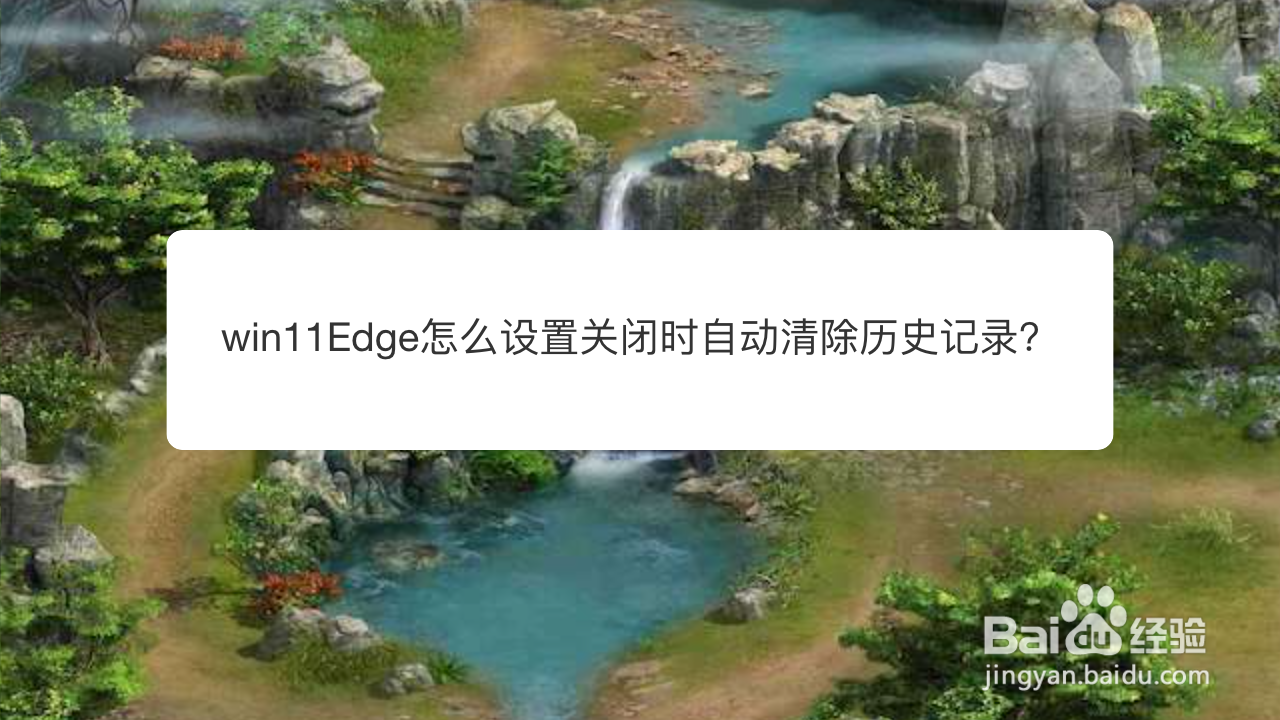 <b>win11Edge怎么设置关闭时自动清除历史记录</b>