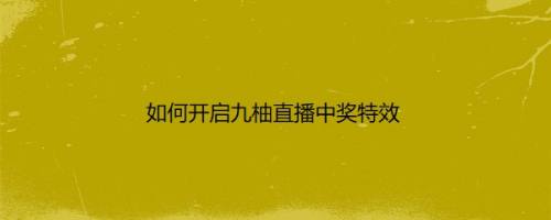 如何开启九柚直播中奖特效