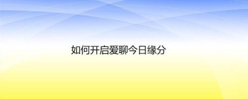 如何开启爱聊今日缘分